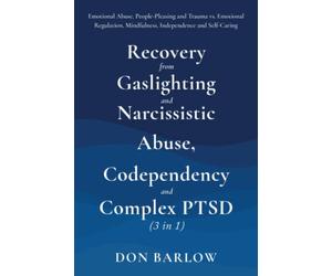 Recovery from Gaslighting & Narcissistic Abuse, Codependency & Complex PTSD (3 in 1): Emotional Abuse, People-Pleasing and Trauma vs. Emotional Regulation, Mindfulness, Independence and Self-Caring