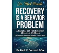 Recovery is a Behavioral Problem: A Complete Self-Help Education & Recovery Workbook