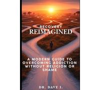 Recovery Reimagined: A Modern Guide to Overcoming Addiction Without Religion or Shame (Recovery by Dr. Dave I.)