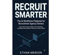 Recruit Smarter: The AI Workflows Playbook for Recruitment Agency Owners: Copy-Paste Prompts, Ready-to-Use Templates, and Step-by-Step Systems That Save 10 Hours a Week
