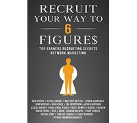 Recruit Your Way To 6 Figures: Top Earners Recruiting Secrets Network Marketing