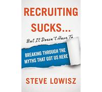 Recruiting Sucks...But It Doesn't Have To: Breaking Through the Myths That Got Us Here