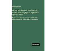 Recueil des notices et mémoires de la Société archélologique de la province de Constantine: Recueil des notices et mémoires de la Société archélologique de la province de Constantine