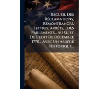 Recueil Des RÃ(c)clamations, Remontrances, Lettres, ArrÃats, ...des Parlements... Au Sujet De L'edit De DÃ(c)cembre 1770... Avec Un AbrÃ(c)gÃ(c) Historique...