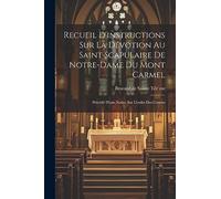 Recueil D'instructions Sur La Dévotion Au Saint Scapulaire De Notre-dame Du Mont Carmel: Précédé D'une Notice Sur L'ordre Des Carmes