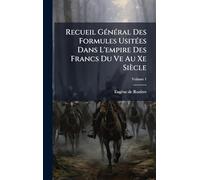 Recueil GÃ(c)nÃ(c)ral Des Formules UsitÃ(c)es Dans L'empire Des Francs Du Ve Au Xe Siècle