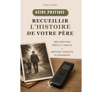 Recueillir l’histoire de votre père: 293 questions prêtes à l’emploi et méthode complète de biographe