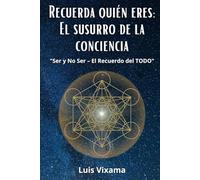 Recuerda quién eres: El susurro de la conciencia: Ser y No Ser - El Recuerdo del TODO
