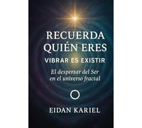 Recuerda quién eres: Vibrar es existir (Serie Eidan Kariel - Consciencia, Vibración y Realidad)