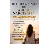 RECUPERAÇÃO DO ABUSO NARCISISTA NO CASAMENTO: Um Guia Para Mulheres Sobre Como Curar Feridas Emocionais, Reconstruir A Autoconfiança E Encontrar A Paz.