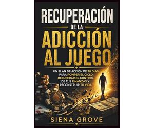Recuperación de la adicción al juego: Un plan de acción de 30 días para romper el ciclo, recuperar el control de tus finanzas y reconstruir tu vida