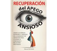 Recuperación del Apego Ansioso: Sanar las Heridas Interiores y Liberarse de la Ansiedad por Abandono para Cultivar la Confianza y Relaciones Profundas