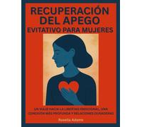 RECUPERACIÓN DEL APEGO EVITATIVO PARA MUJERES: UN VIAJE HACIA LA LIBERTAD EMOCIONAL, UNA CONEXIÓN MÁS PROFUNDA Y RELACIONES DURADERAS