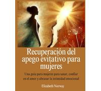 Recuperación del apego evitativo para mujeres: Una guía para mujeres para sanar, confiar en el amor y abrazar la intimidad emocional
