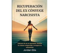 RECUPERACIÓN DEL EX CÓNYUGE NARCISISTA: Libérate de un ex narcisista, domina la crianza compartida y recupera tu autoestima