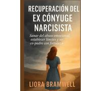RECUPERACIÓN DEL EX CÓNYUGE NARCISISTA: Sanar del abuso emocional, establecer límites y ser co-padre con fortaleza