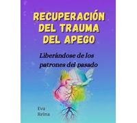 RECUPERACIÓN DEL TRAUMA DEL APEGO: Liberándose de los patrones del pasado
