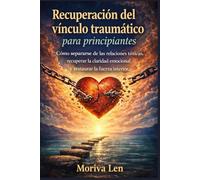 Recuperación del vínculo traumático para principiantes: Cómo separarse de las relaciones tóxicas, recuperar la claridad emocional y restaurar la fuerza interior.
