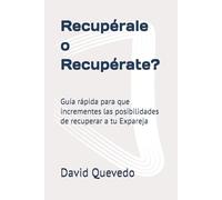 Recupérale o Recupérate?: Guía rápida para que incrementes las posibilidades de recuperar a tu Expareja