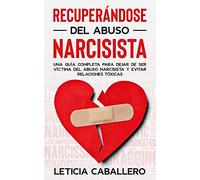 Recuperándose del abuso narcisista: Una guía completa para dejar de ser víctima del abuso narcisista y evitar relaciones tóxicas
