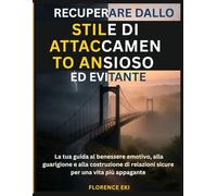Recuperare dallo stile di attaccamento ansioso ed evitante: La tua guida al benessere emotivo, alla guarigione e alla costruzione di relazioni sicure per una vita più appagante