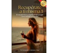 Recuperate a ti misma 1: El rescate físico y espiritual de la mujer como entidad primordial