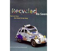 Recycled Re-Seen: Folk Art from the Global Scrap Heap