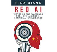 Red AI: Victories and Warnings From China’s Rise In Artificial Intelligence