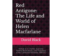 Red Antigone: The Life and World of Helen Macfarlane:1818-60 - Chartist Journalist, Feminist Revolutionary and Translator of the Communist Manifesto