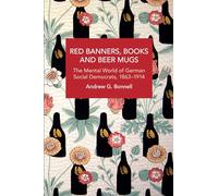 Red Banners, Books and Beer Mugs: The Mental World of German Social Democrats, 1863-1914 (Historical Materialism)