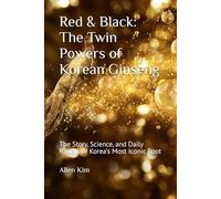 Red & Black: The Twin Powers of Korean Ginseng: The Story, Science, and Daily Rituals of Korea’s Most Iconic Root