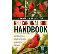 RED CARDINAL BIRD HANDBOOK: A Complete Guide to Red Cardinal Bird Care, Behavior, Feeding, Habitat Setup, Health Management, and Long-Term Success for Beginners and Experienced Bird Owners