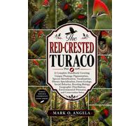 RED-CRESTED TURACO: A Complete Handbook Covering Unique Plumage Pigmentation, Species Identification, Vocalizations, Dietary Specialization, Forest ... Environmental Pressures, and Conserva