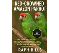 RED CROWNED AMAZON PARROT: A Complete Owner’s Guide To Red-Crowned Amazon Parrot Care, Training, Feeding, Housing, Bonding, Health, Breeding, And Lifelong Companionship.