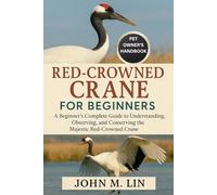 RED-CROWNED CRANE FOR BEGINNERS: A Beginner’s Complete Guide to Understanding, Observing, and Conserving the Majestic Red-Crowned Crane.