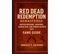 Red Dead Redemption Remastered Game Guide: Master Missions, Weapons, Characters and Hidden Secrets Fast