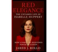 RED ELEGANCE: The Untamed Life Of Isabelle Huppert: How A Paris Girl Redefined Power On Screen