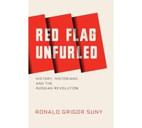 Red Flag Unfurled: History, Historians, and the Russian Revolution