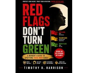Red Flags Don't Turn Green: A Woman's Guide to Spotting Toxic Men Early - The Secure Radar, The Stoplight System, and The Red, Yellow & Green Zones