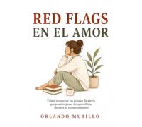 RED FLAGS EN EL AMOR: Cómo reconocer las señales de alerta que pueden pasar desapercibidas durante el enamoramiento (Orlando Murillo Autor)