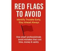 Red Flags to Avoid: Identify Trouble Early, Stay Ahead Always: How smart professionals avoid mistakes that cost time, money & sanity. (Time & Productivity Mastery Series)