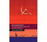 Red Globalization: The Political Economy of the Soviet Cold War from Stalin to Khrushchev (New Studies in European History)