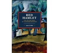 Red Hamlet: The Life and Ideas of Alexander Bogdanov (Historical Materialism)