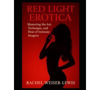 Red Light Erotica: Mastering the Art, Technique, and Heat of Intimate Imagery