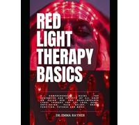RED LIGHT THERAPY BASICS:A Comprehensive Guide for Beginners and Experts of All Ages: on Using Red and Near-Infrared Light Therapy for Fat Loss, Acne, Anti-Aging, Pain Relief, Brain Function...