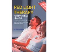 RED LIGHT THERAPY FOR EVERYDAY HEALING: A Guide to Energy, Skin Health, Pain Relief, and Brain Function Using Natural Light Science