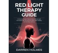 RED LIGHT THERAPY GUIDE: A Complete Guide to Red and Near-Infrared Light for Younger Skin, Fat Loss, Pain Relief, Faster Healing, and Total Body Wellness