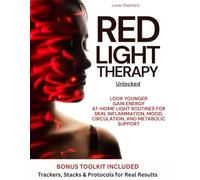 Red Light Therapy Unlocked: Look Younger, Gain Energy, and Enhance Recovery Using At-Home Light Routines for Skin, Inflammation, Mood, Circulation, and Metabolic Support