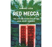 Red Mecca : The Life and Afterlives of the Arab-Soviet Romance