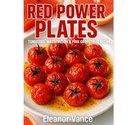 RED POWER PLATES: A LYCOPENE-LOADED COOKBOOK: Tomatoes, Watermelon & Pink Grapefruit Recipes That Unlock Nature's Most Powerful Antioxidant